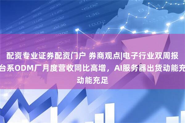 配资专业证券配资门户 券商观点|电子行业双周报：台系ODM厂月度营收同比高增，AI服务器出货动能充足
