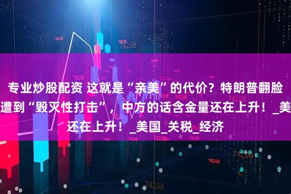 专业炒股配资 这就是“亲美”的代价？特朗普翻脸无情，菲律宾遭到“毁灭性打击”，中方的话含金量还在上升！_美国_关税_经济
