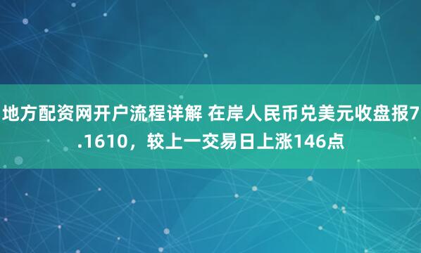 地方配资网开户流程详解 在岸人民币兑美元收盘报7.1610，较上一交易日上涨146点