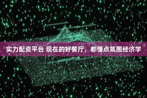 实力配资平台 现在的好餐厅，都懂点氛围经济学