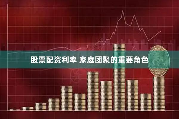 股票配资利率 家庭团聚的重要角色