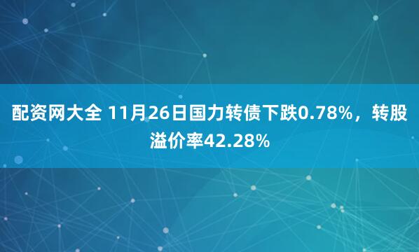 配资网大全 11月26日国力转债下跌0.78%，转股溢价率42.28%