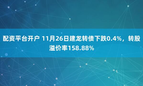 配资平台开户 11月26日建龙转债下跌0.4%，转股溢价率158.88%