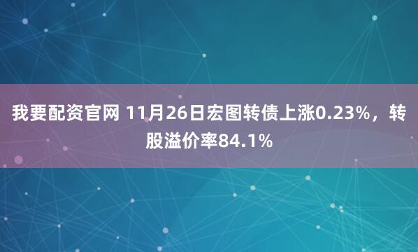 我要配资官网 11月26日宏图转债上涨0.23%，转股溢价率84.1%