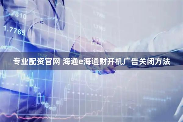 专业配资官网 海通e海通财开机广告关闭方法
