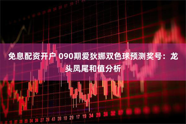 免息配资开户 090期爱狄娜双色球预测奖号：龙头凤尾和值分析
