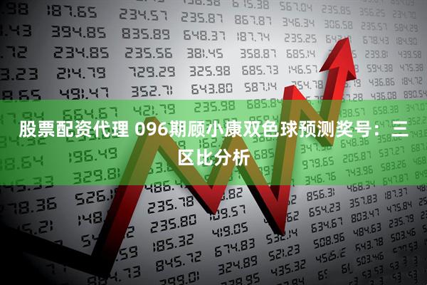 股票配资代理 096期顾小康双色球预测奖号：三区比分析