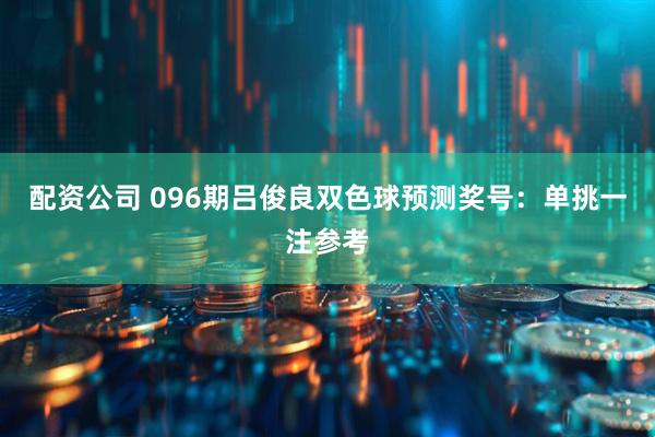 配资公司 096期吕俊良双色球预测奖号：单挑一注参考